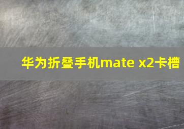 华为折叠手机mate x2卡槽